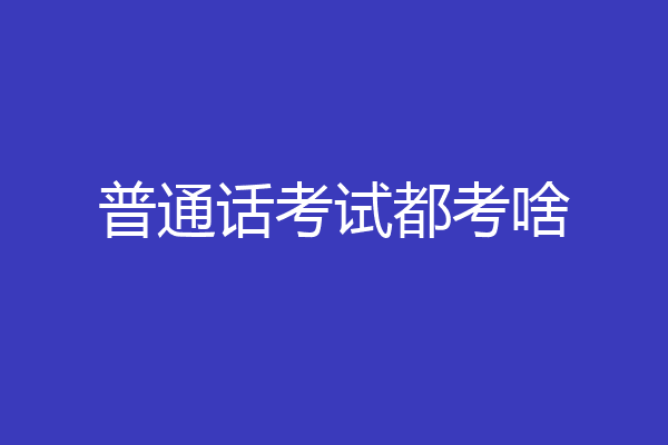 普通话考试都考啥