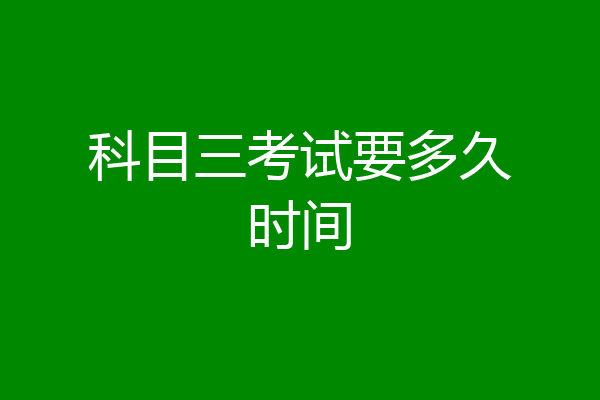 科目三考试要多久时间