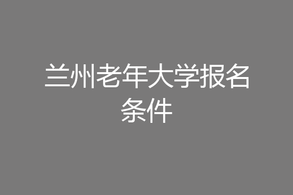 兰州老年大学报名条件