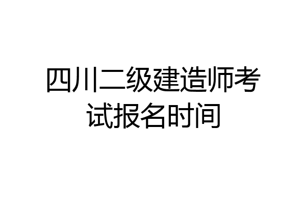四川二级建造师考试报名时间