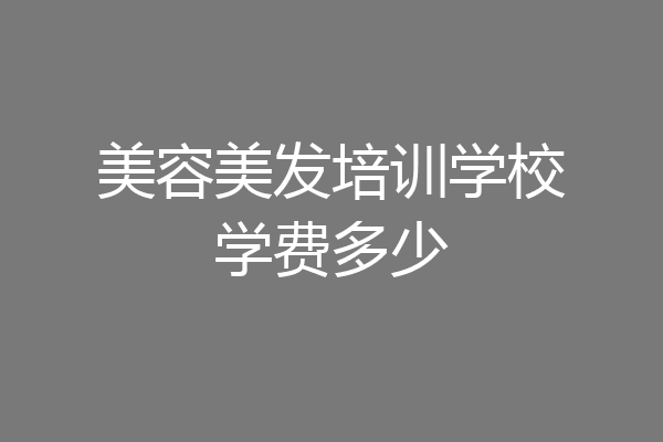 美容美发培训学校学费多少
