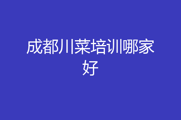 成都川菜培训哪家好