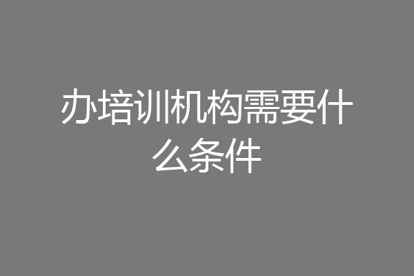 办培训机构需要什么条件