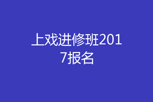 上戏进修班2017报名
