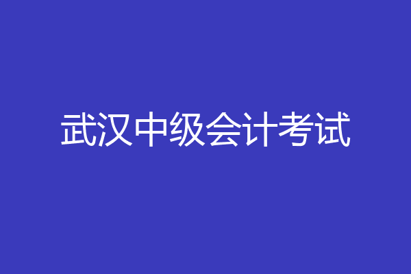 武汉中级会计考试