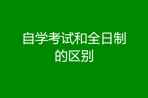 自学考试和全日制的区别