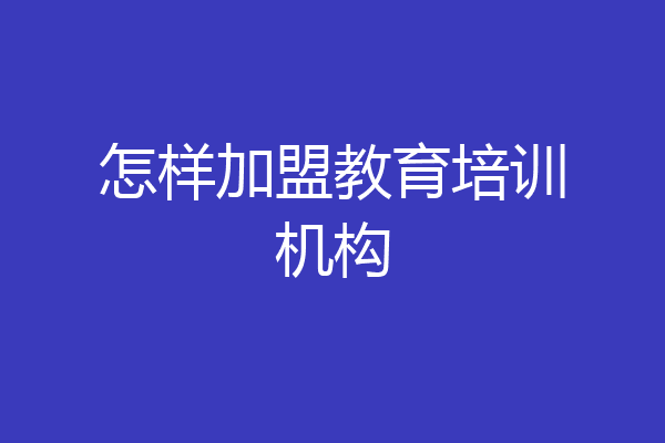 怎样加盟教育培训机构