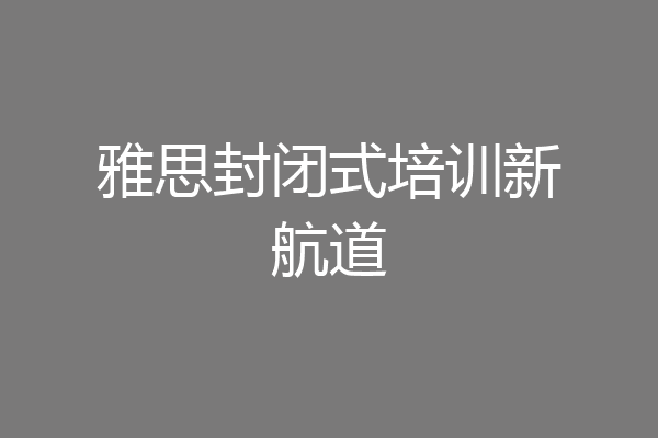 雅思封闭式培训新航道