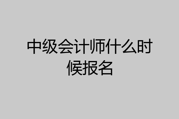中级会计师什么时候报名