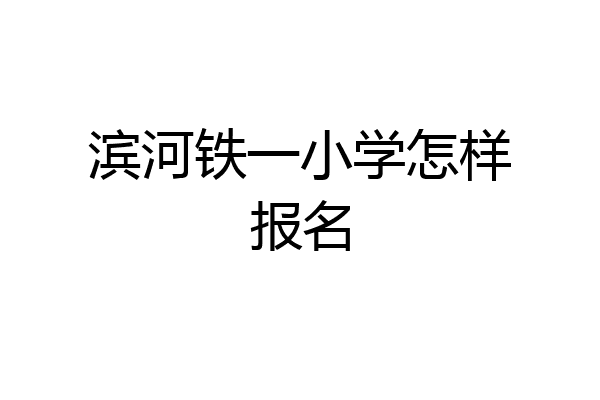 滨河铁一小学怎样报名