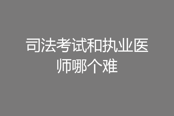 司法考试和执业医师哪个难