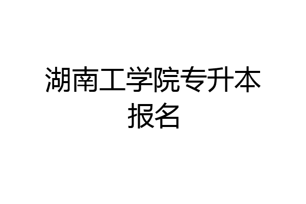 湖南工学院专升本报名