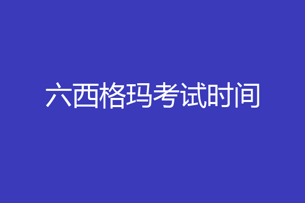 六西格玛考试时间