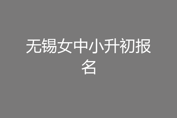 无锡女中小升初报名