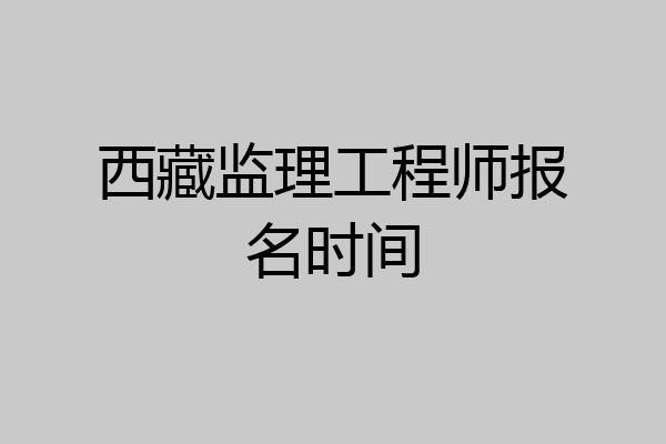 西藏监理工程师报名时间