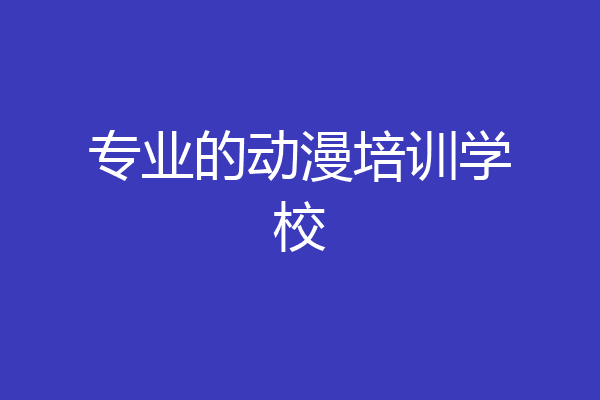 专业的动漫培训学校
