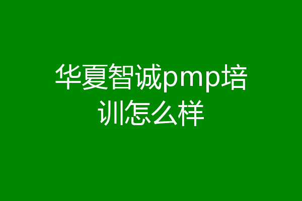 华夏智诚pmp培训怎么样