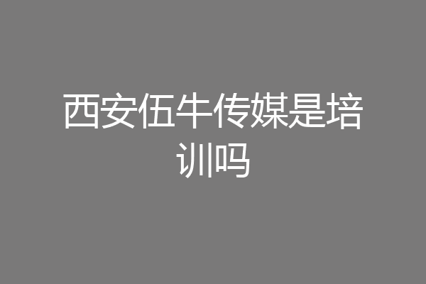 西安伍牛传媒是培训吗