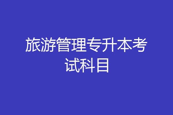 旅游管理专升本考试科目