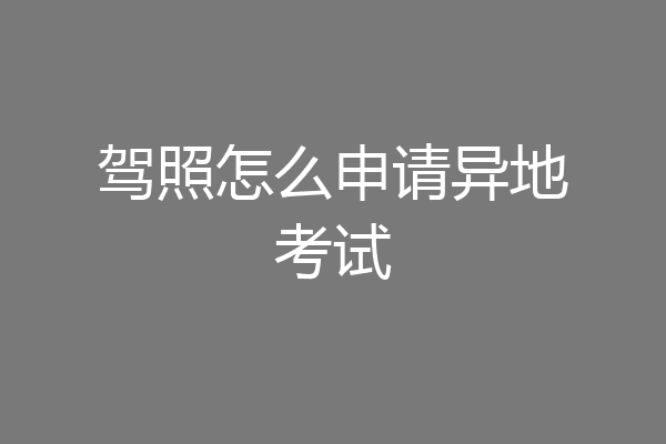 驾照怎么申请异地考试