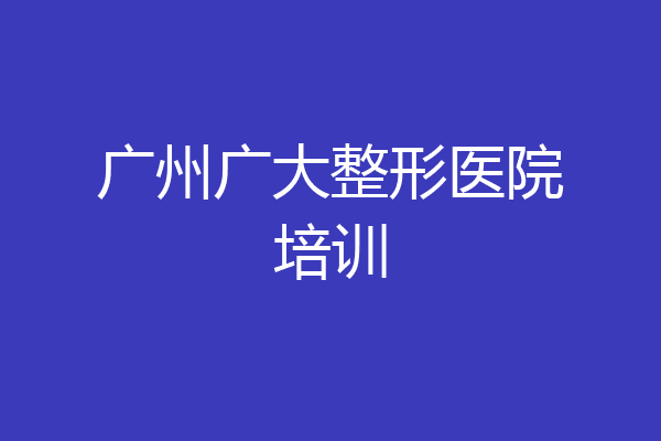 广州广大整形医院培训
