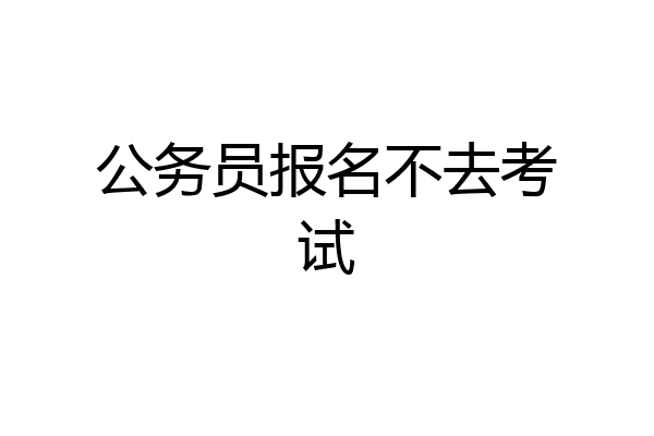 公务员报名不去考试