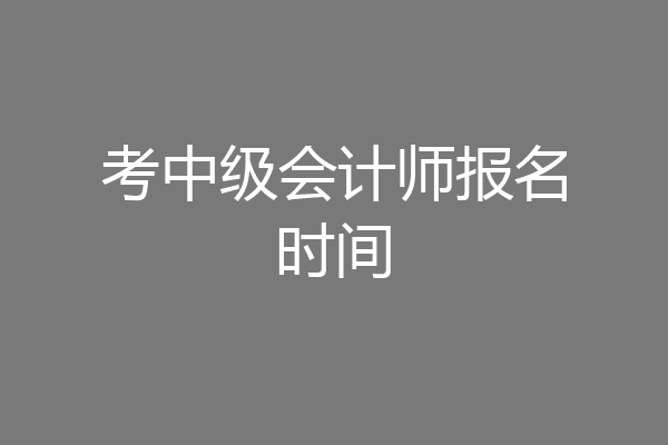 考中级会计师报名时间