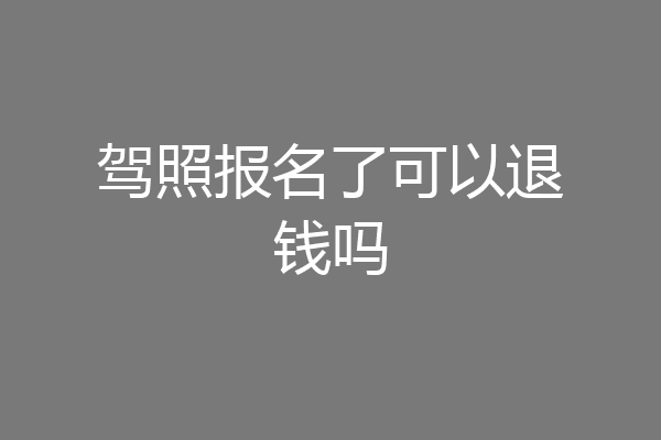 驾照报名了可以退钱吗