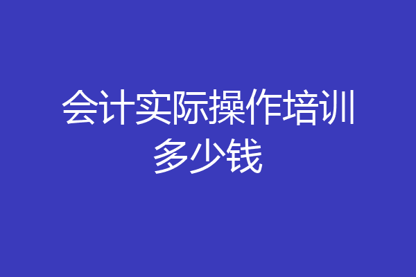 会计实际操作培训多少钱
