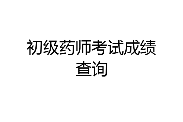初级药师考试成绩查询