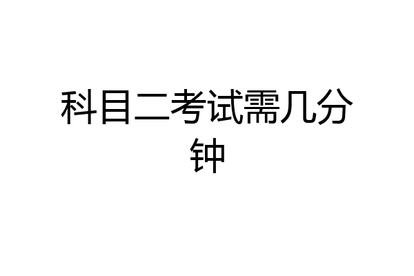 科目二考试需几分钟