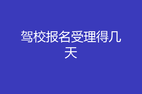 驾校报名受理得几天