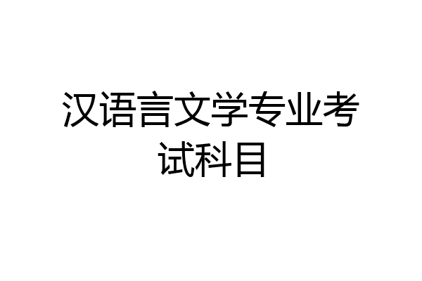 汉语言文学专业考试科目