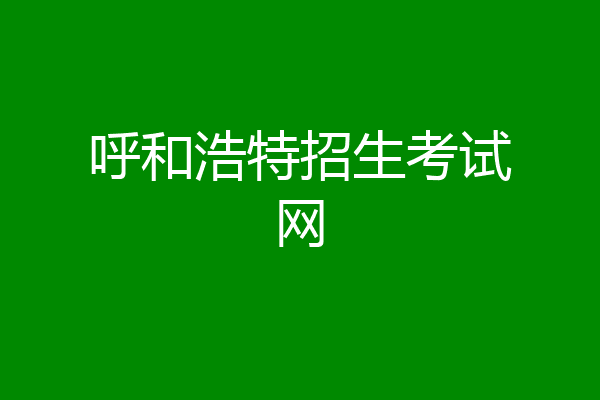 呼和浩特招生考试网