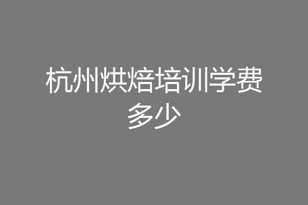 杭州烘焙培训学费多少