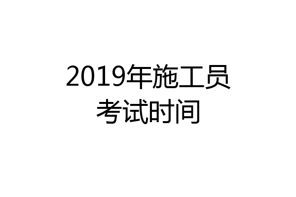 2019年施工员考试时间
