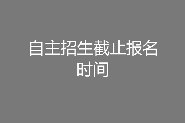 自主招生截止报名时间
