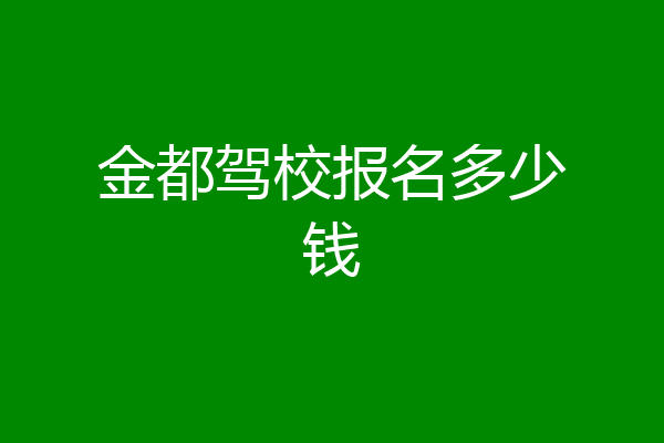 金都驾校报名多少钱