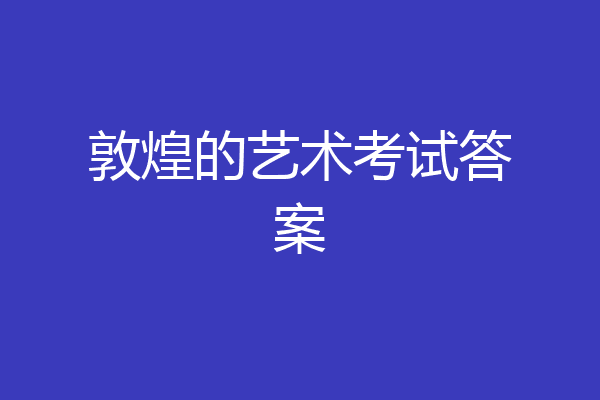敦煌的艺术考试答案
