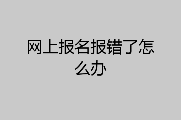 网上报名报错了怎么办