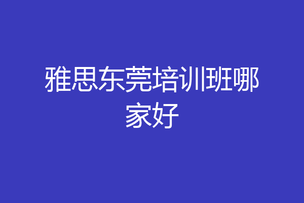 雅思东莞培训班哪家好