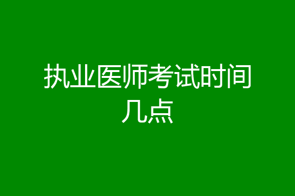 执业医师考试时间几点