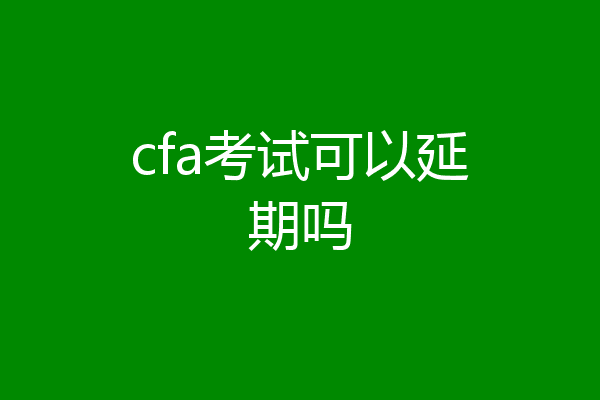 cfa考试可以延期吗