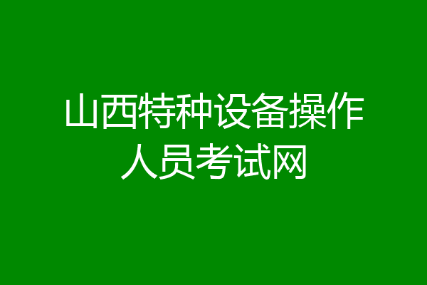 山西特种设备操作人员考试网
