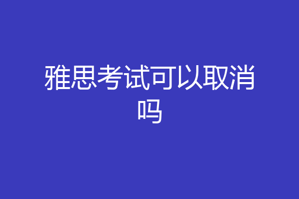 雅思考试可以取消吗