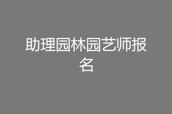助理园林园艺师报名