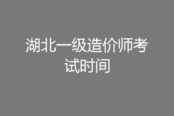 湖北一级造价师考试时间