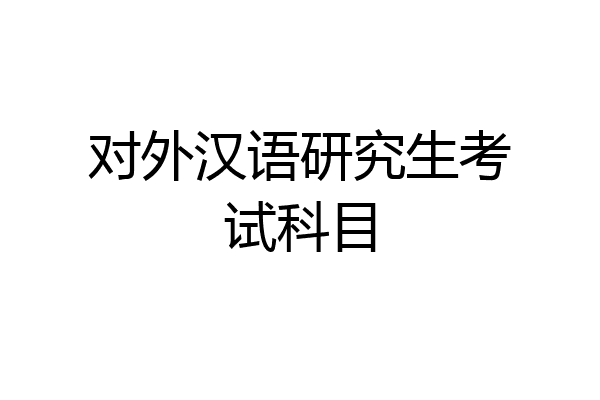 对外汉语研究生考试科目