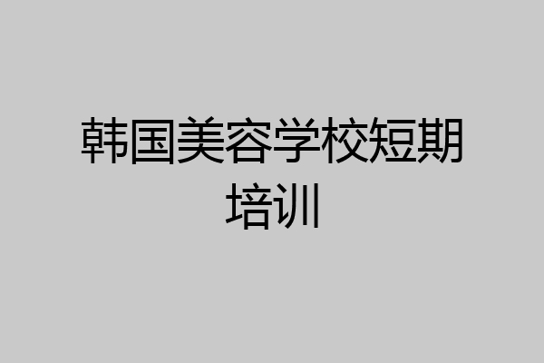 韩国美容学校短期培训