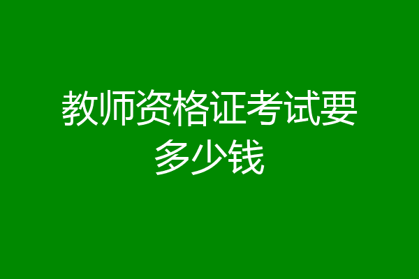 教师资格证考试要多少钱